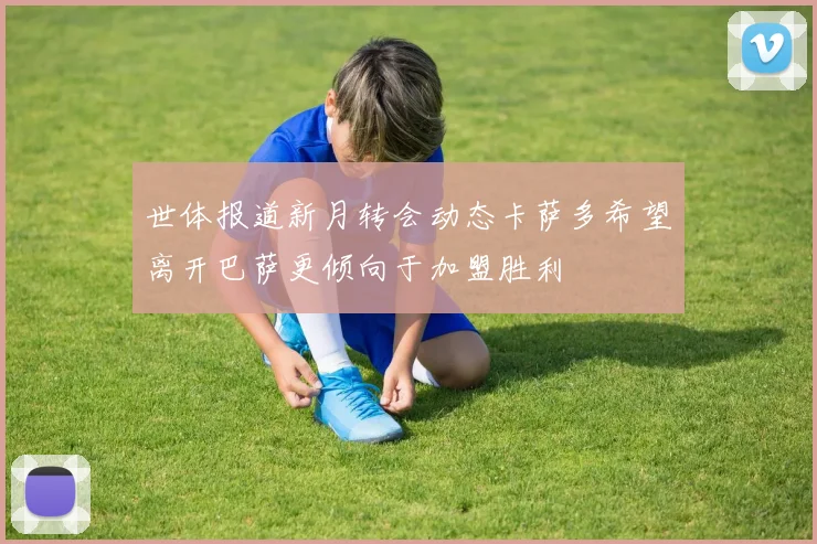 世体报道新月转会动态卡萨多希望离开巴萨更倾向于加盟胜利