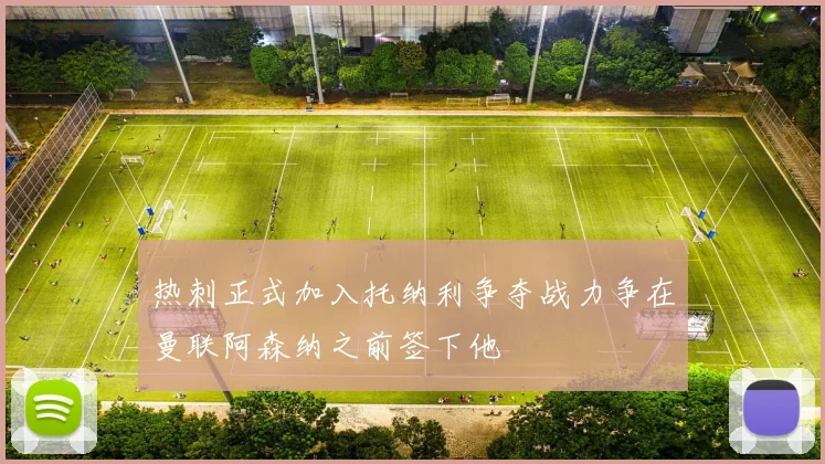 热刺正式加入托纳利争夺战力争在曼联阿森纳之前签下他