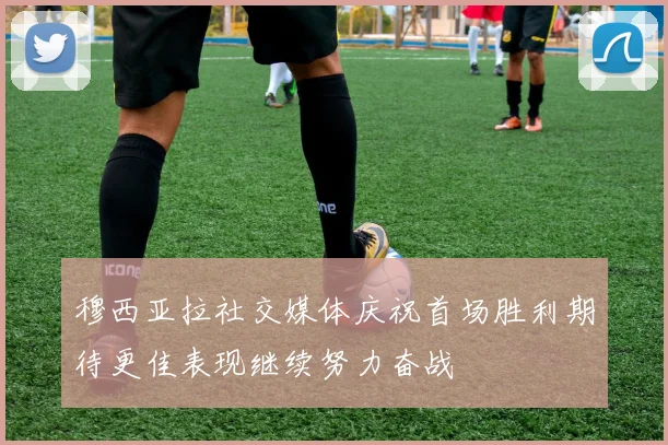 穆西亚拉社交媒体庆祝首场胜利期待更佳表现继续努力奋战