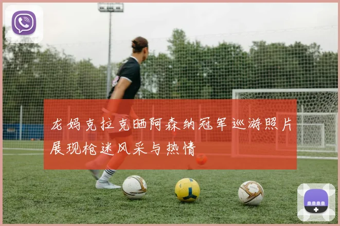 龙妈克拉克晒阿森纳冠军巡游照片展现枪迷风采与热情