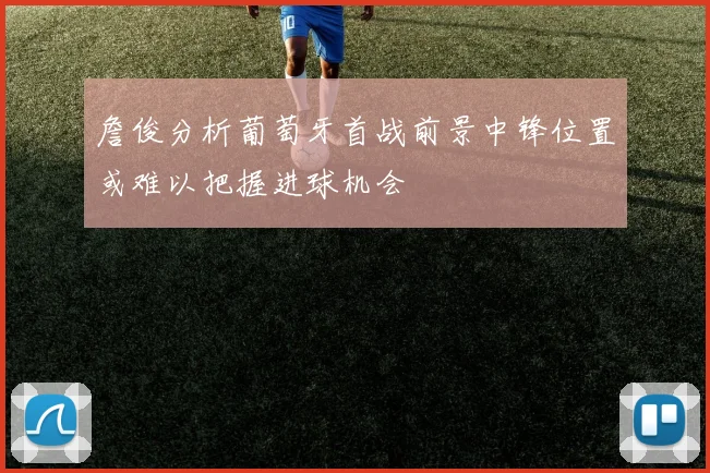 詹俊分析葡萄牙首战前景中锋位置或难以把握进球机会