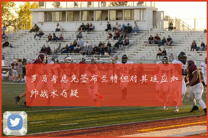罗马考虑免签布兰特但对其适应加帅战术存疑