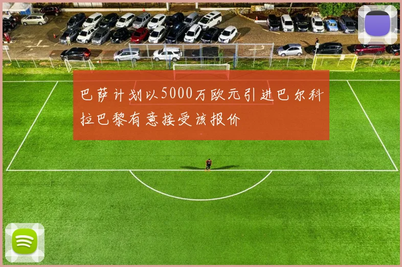 巴萨计划以5000万欧元引进巴尔科拉巴黎有意接受该报价