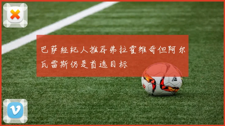 巴萨经纪人推荐弗拉霍维奇但阿尔瓦雷斯仍是首选目标