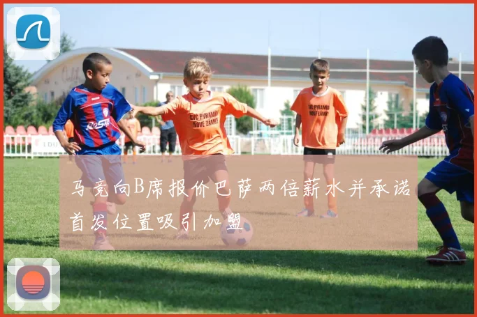 马竞向B席报价巴萨两倍薪水并承诺首发位置吸引加盟