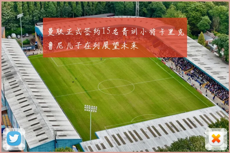 曼联正式签约15名青训小将卡里克鲁尼儿子在列展望未来