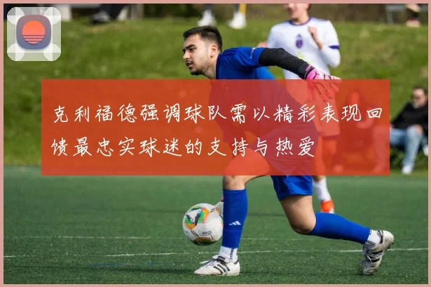 克利福德强调球队需以精彩表现回馈最忠实球迷的支持与热爱