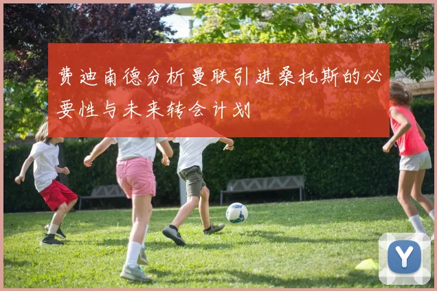费迪南德分析曼联引进桑托斯的必要性与未来转会计划