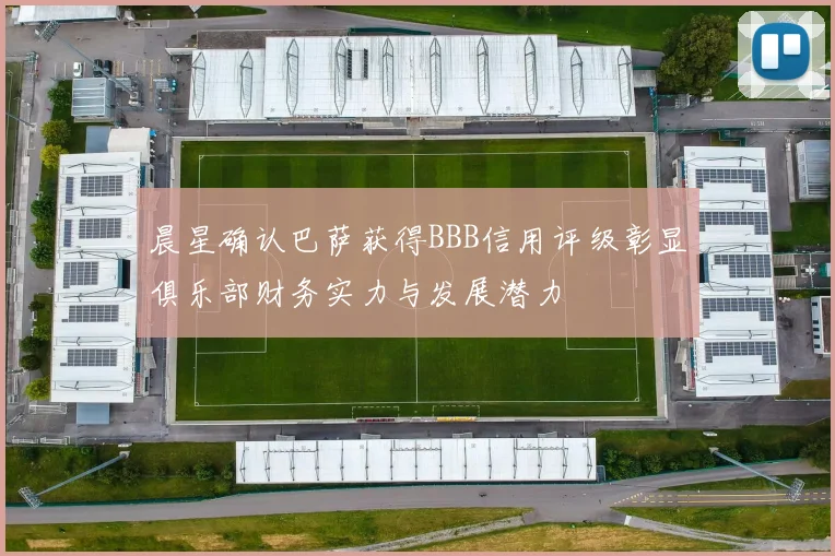 晨星确认巴萨获得BBB信用评级彰显俱乐部财务实力与发展潜力