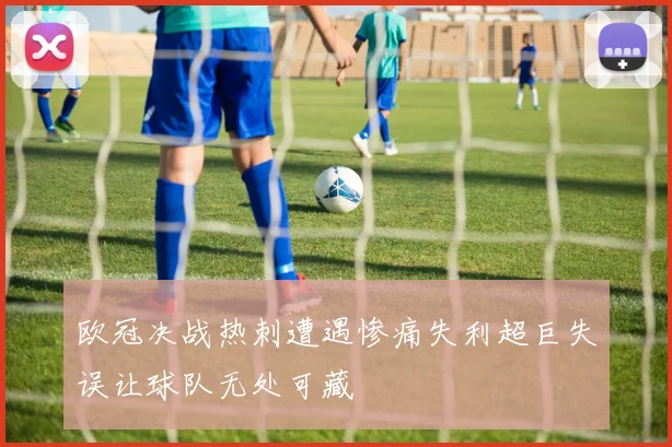 欧冠决战热刺遭遇惨痛失利超巨失误让球队无处可藏