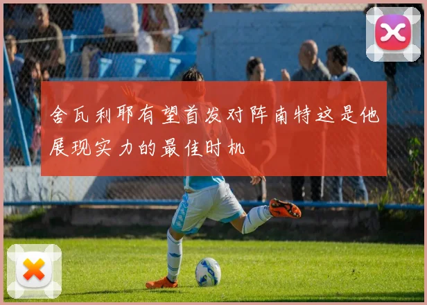 舍瓦利耶有望首发对阵南特这是他展现实力的最佳时机