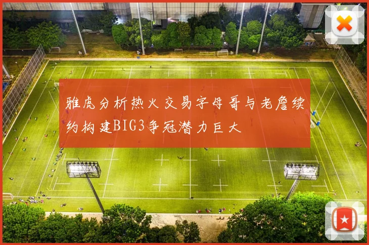 雅虎分析热火交易字母哥与老詹续约构建BIG3争冠潜力巨大