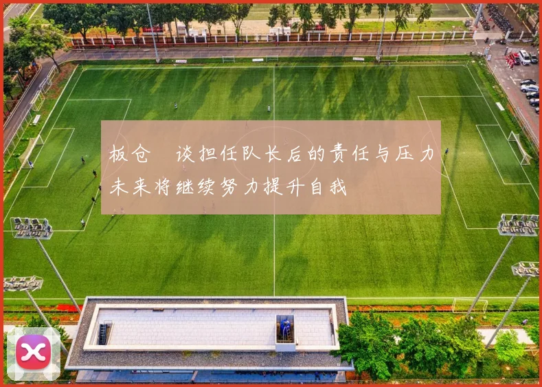 板仓滉谈担任队长后的责任与压力未来将继续努力提升自我