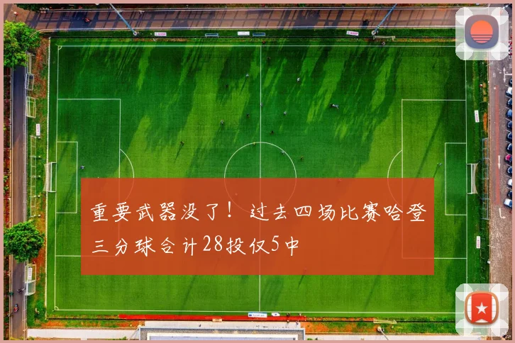 重要武器没了！过去四场比赛哈登三分球合计28投仅5中