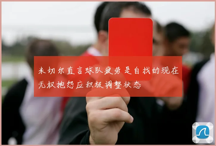 米切尔直言球队疲劳是自找的现在无权抱怨应积极调整状态