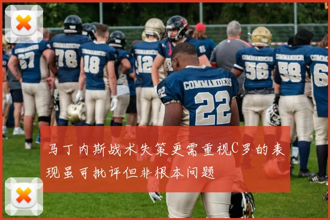 马丁内斯战术失策更需重视C罗的表现虽可批评但非根本问题